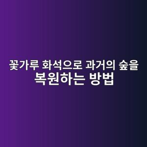 꽃가루 화석으로 과거의 숲을 복원하는 방법 4 eabd83eab080eba3a8 ed9994ec849dec9cbceba19c eab3bceab1b0ec9d98 ec88b2ec9d84 ebb3b5ec9b90ed9598eb8a94 ebb0a9ebb295 1786773093