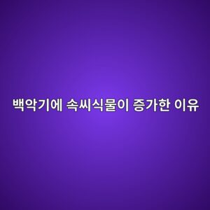 백악기에 속씨식물이 증가한 이유 9 ebb0b1ec9585eab8b0ec9790 ec868dec94a8ec8b9debacbcec9db4 eca69deab080ed959c ec9db4ec9ca0 1786771761